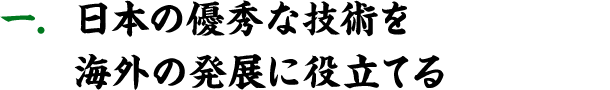日本の優秀な技術を海外の発展に役立てる