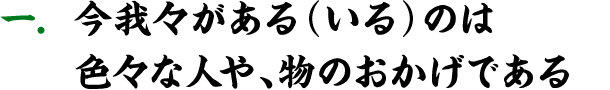 今我々がある（いる）のは色々な人や、物のおかげである