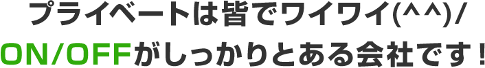 プライベートは皆でワイワイ(^^)/ON/OFFがしっかりとある会社です!